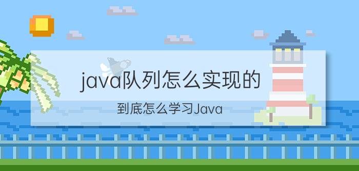 java队列怎么实现的 到底怎么学习Java？